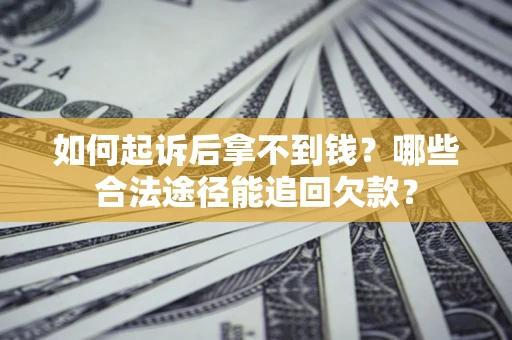 北京如何起诉后拿不到钱？哪些合法途径能追回欠款？