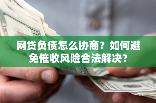 北京网贷负债怎么协商？如何避免催收风险合法解决？