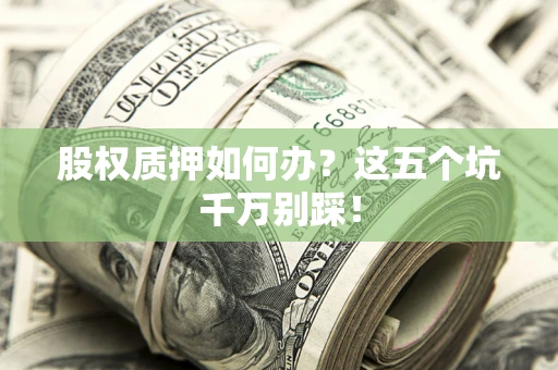 北京股权质押如何办？这五个坑千万别踩！