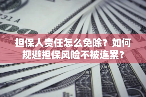 北京担保人责任怎么免除？如何规避担保风险不被连累？