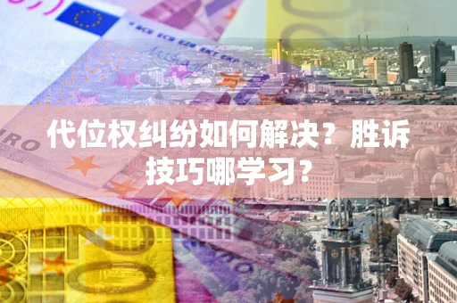 北京代位权纠纷如何解决？胜诉技巧哪学习？