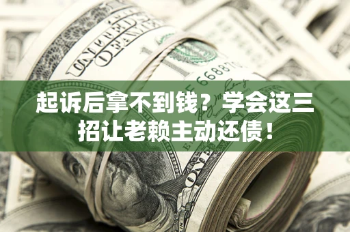 北京起诉后拿不到钱？学会这三招让老赖主动还债！