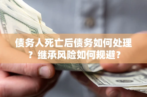 北京债务人死亡后债务如何处理？继承风险如何规避？