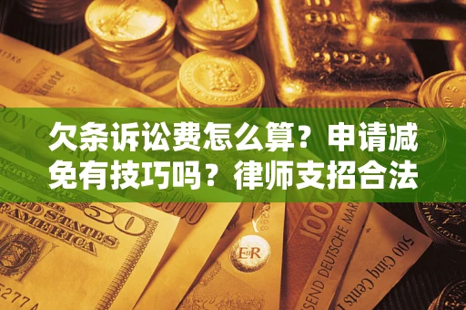 北京欠条诉讼费怎么算？申请减免有技巧吗？律师支招合法省钱