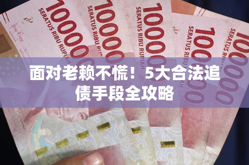 北京面对老赖不慌！5大合法追债手段全攻略