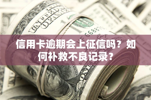 北京信用卡逾期会上征信吗？如何补救不良记录？