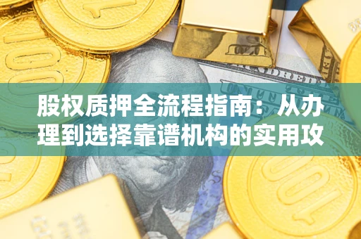 北京股权质押全流程指南：从办理到选择靠谱机构的实用攻略
