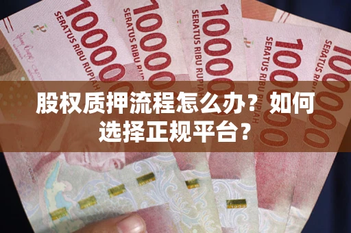北京股权质押流程怎么办？如何选择正规平台？