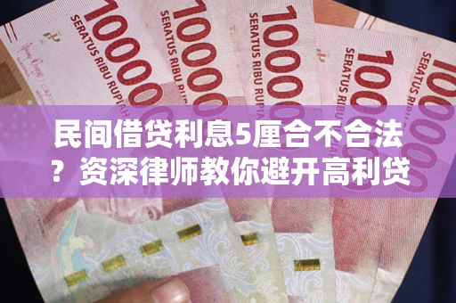 北京民间借贷利息5厘合不合法？资深律师教你避开高利贷陷阱