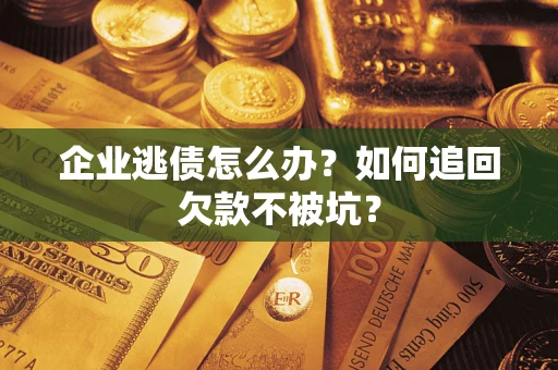 北京企业逃债怎么办？如何追回欠款不被坑？