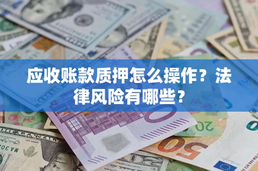 北京应收账款质押怎么操作？法律风险有哪些？