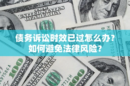 北京债务诉讼时效已过怎么办？如何避免法律风险？