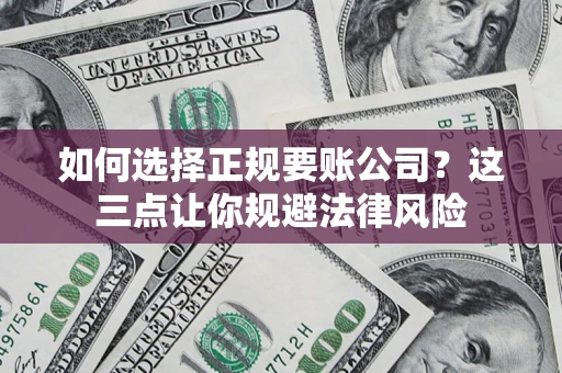 北京如何选择正规要账公司？这三点让你规避法律风险