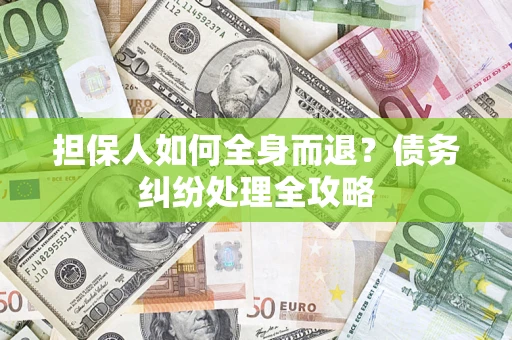 北京担保人如何全身而退？债务纠纷处理全攻略