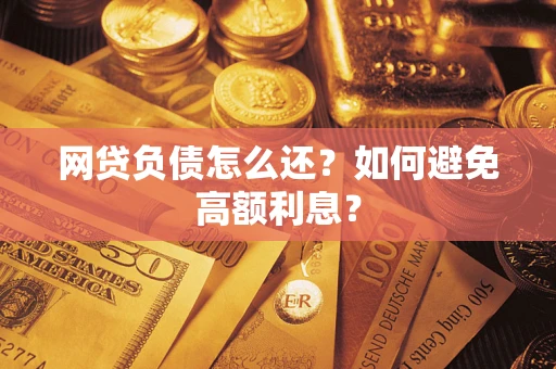北京网贷负债怎么还？如何避免高额利息？