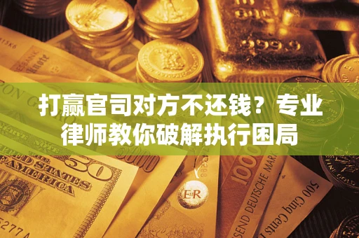 北京打赢官司对方不还钱？专业律师教你破解执行困局