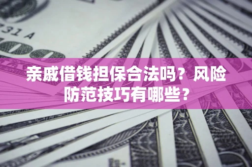 北京亲戚借钱担保合法吗？风险防范技巧有哪些？
