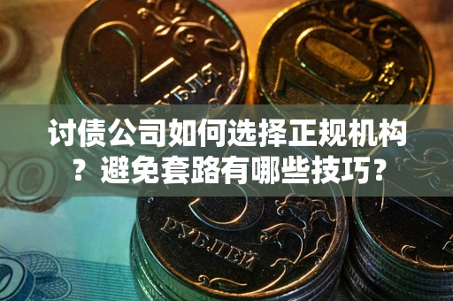 北京讨债公司如何选择正规机构？避免套路有哪些技巧？
