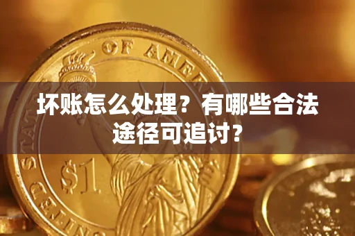 北京坏账怎么处理？有哪些合法途径可追讨？