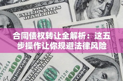 北京合同债权转让全解析：这五步操作让你规避法律风险
