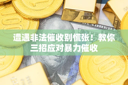 北京遭遇非法催收别慌张！教你三招应对暴力催收