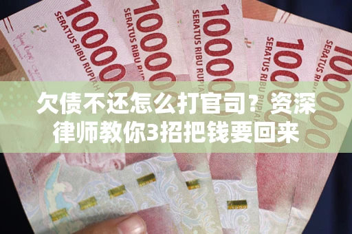北京欠债不还怎么打官司？资深律师教你3招把钱要回来