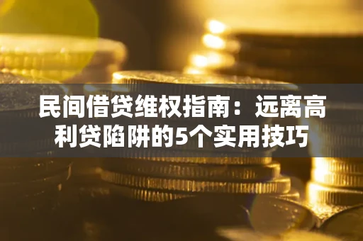 北京民间借贷维权指南：远离高利贷陷阱的5个实用技巧