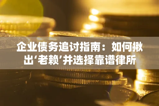 北京企业债务追讨指南：如何揪出‘老赖’并选择靠谱律所