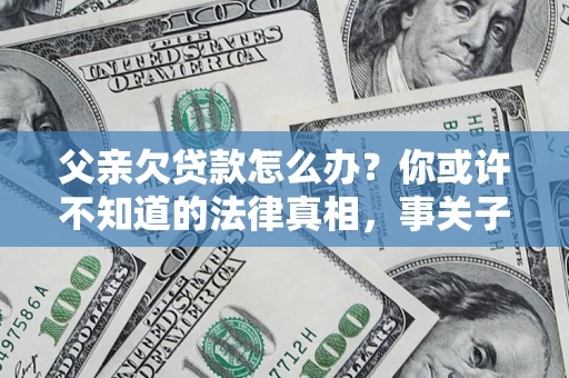 北京父亲欠贷款怎么办？你或许不知道的法律真相，事关子女未来