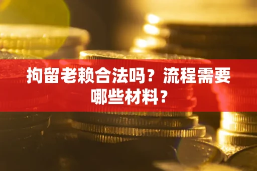 北京拘留老赖合法吗？流程需要哪些材料？