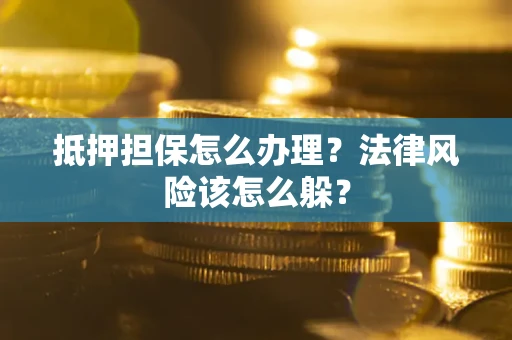 北京抵押担保怎么办理？法律风险该怎么躲？