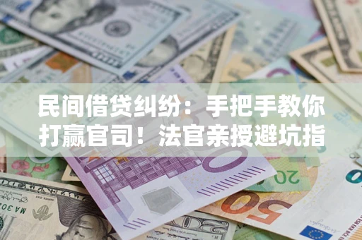 北京民间借贷纠纷：手把手教你打赢官司！法官亲授避坑指南