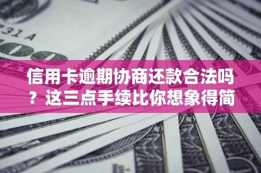 北京信用卡逾期协商还款合法吗？这三点手续比你想象得简单