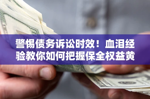 北京警惕债务诉讼时效！血泪经验教你如何把握保全权益黄金期