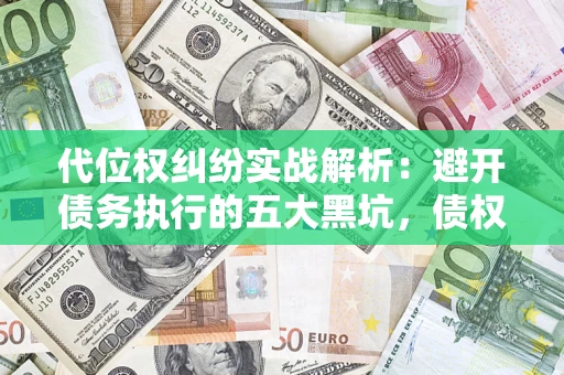 北京代位权纠纷实战解析：避开债务执行的五大黑坑，债权人必看指南