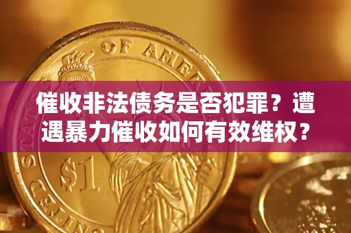 北京催收非法债务是否犯罪？遭遇暴力催收如何有效维权？