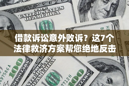 北京借款诉讼意外败诉？这7个法律救济方案帮您绝地反击！