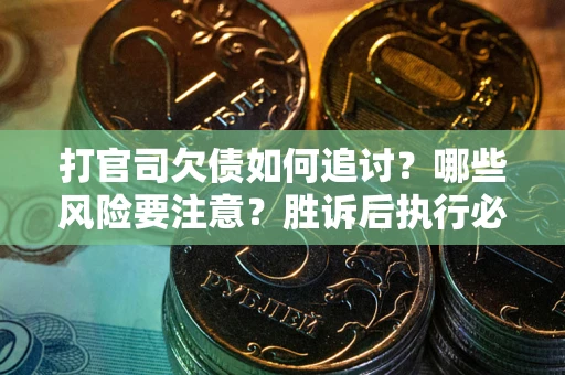 北京打官司欠债如何追讨？哪些风险要注意？胜诉后执行必看！
