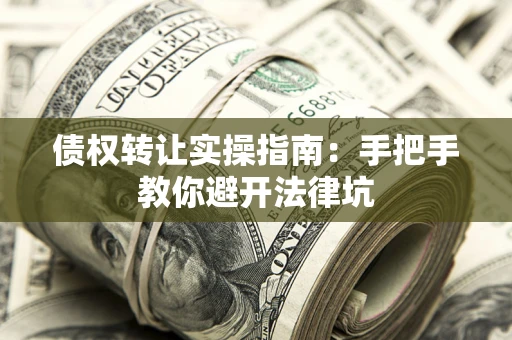 北京债权转让实操指南：手把手教你避开法律坑