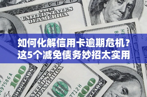 北京如何化解信用卡逾期危机？这5个减免债务妙招太实用