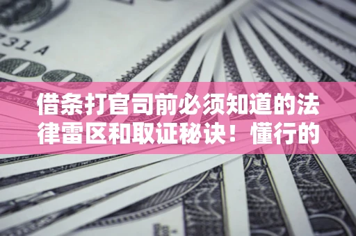 北京借条打官司前必须知道的法律雷区和取证秘诀！懂行的人已经留好这些证据