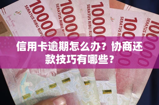 北京信用卡逾期怎么办？协商还款技巧有哪些？