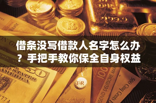 北京借条没写借款人名字怎么办？手把手教你保全自身权益
