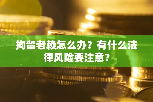 北京拘留老赖怎么办？有什么法律风险要注意？