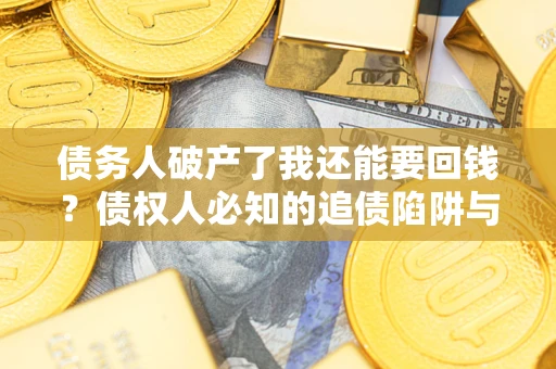 北京债务人破产了我还能要回钱？债权人必知的追债陷阱与破局之道