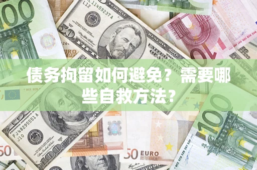 北京债务拘留如何避免？需要哪些自救方法？