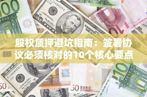 北京股权质押避坑指南:签署协议必须核对的10个核心要点 北京股权质押避坑指南:签署协议必须核对的10个核心要点