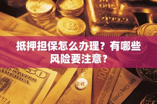 北京抵押担保怎么办理？有哪些风险要注意？