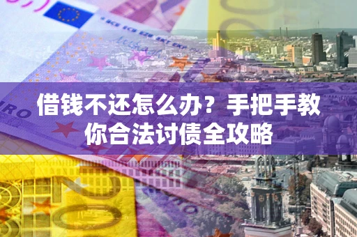 北京借钱不还怎么办？手把手教你合法讨债全攻略