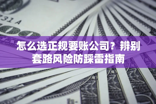 北京怎么选正规要账公司？辨别套路风险防踩雷指南